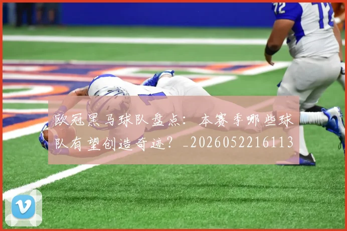 欧冠黑马球队盘点：本赛季哪些球队有望创造奇迹？_20260522161138