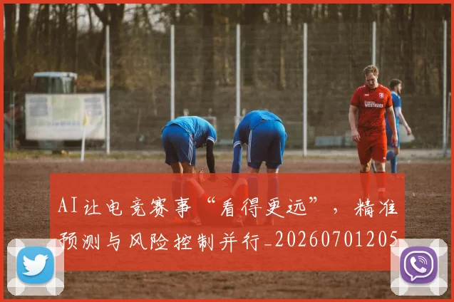 AI让电竞赛事“看得更远”，精准预测与风险控制并行_20260701205720_20260712042548
