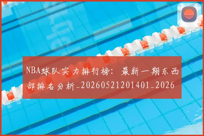 NBA球队实力排行榜：最新一期东西部排名分析_20260521201401_20260702195319