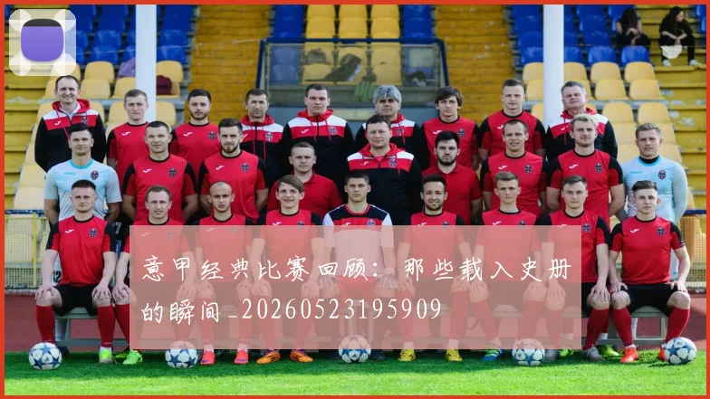 意甲经典比赛回顾：那些载入史册的瞬间_20260523195909