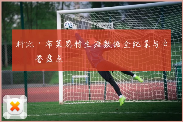 科比·布莱恩特生涯数据全纪录与荣誉盘点