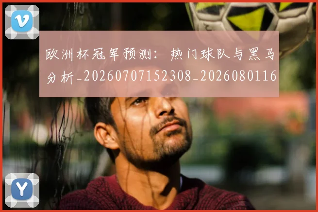 欧洲杯冠军预测:热门球队与黑马分析_20260707152308_20260801165752