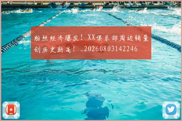 粉丝经济爆发!XX俱乐部周边销量创历史新高!_20260803142246