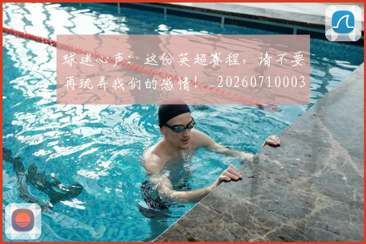 球迷心声:这份英超赛程,请不要再玩弄我们的感情!_20260710003032