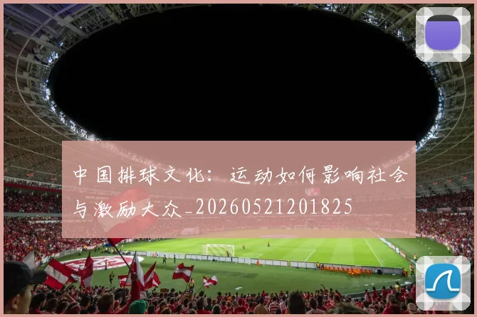 中国排球文化：运动如何影响社会与激励大众_20260521201825