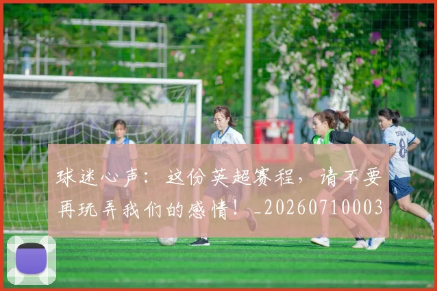 球迷心声：这份英超赛程，请不要再玩弄我们的感情！_20260710003032