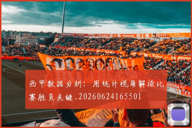 西甲数据分析：用统计视角解读比赛胜负关键_20260624165501