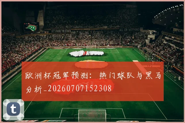欧洲杯冠军预测:热门球队与黑马分析_20260707152308