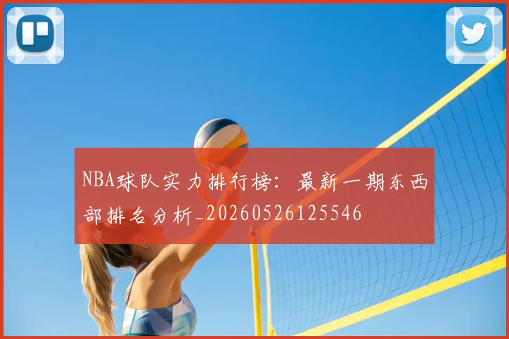 NBA球队实力排行榜:最新一期东西部排名分析_20260526125546