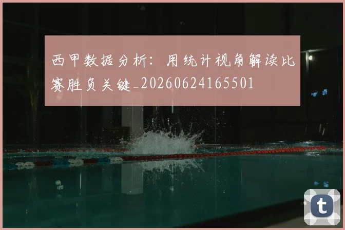 西甲数据分析：用统计视角解读比赛胜负关键_20260624165501