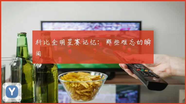 科比全明星赛记忆：那些难忘的瞬间