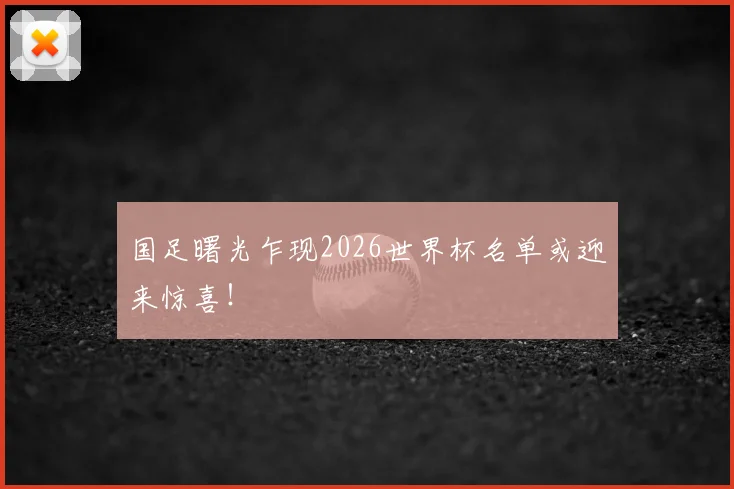 国足曙光乍现2026世界杯名单或迎来惊喜!