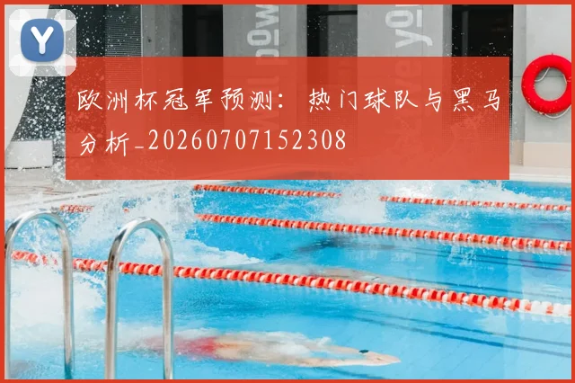 欧洲杯冠军预测:热门球队与黑马分析_20260707152308