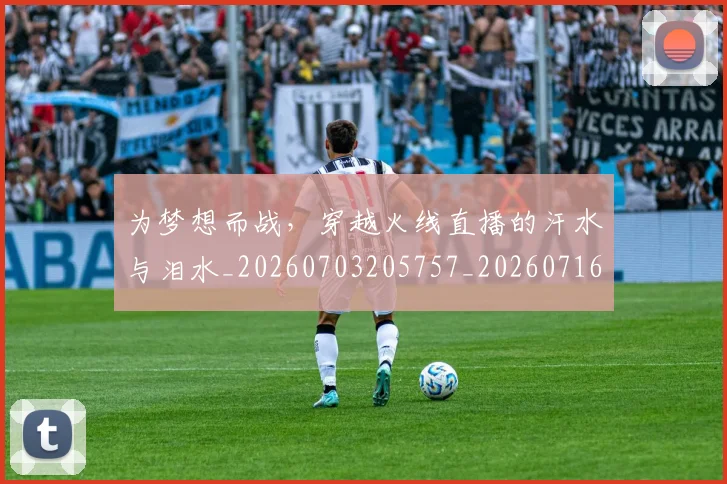 为梦想而战，穿越火线直播的汗水与泪水_20260703205757_20260716191603