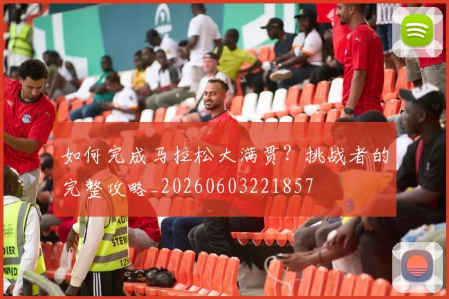 如何完成马拉松大满贯？挑战者的完整攻略_20260603221857