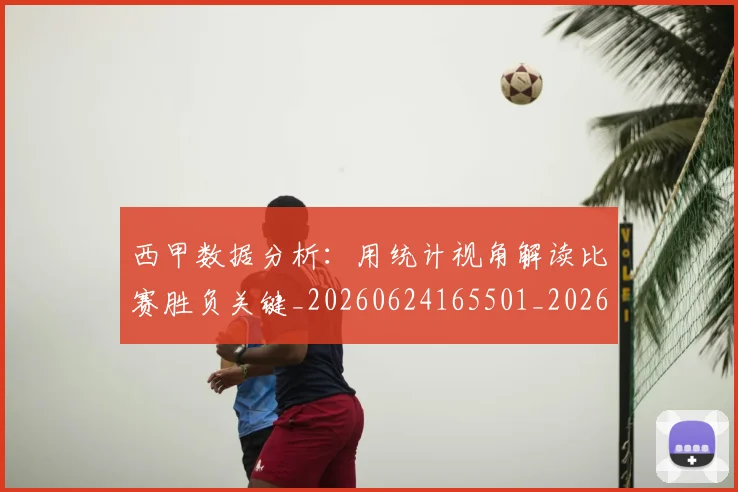 西甲数据分析：用统计视角解读比赛胜负关键_20260624165501_20260710012316