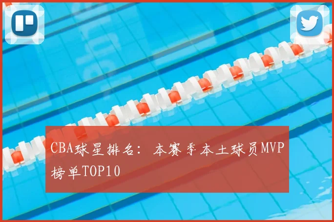 CBA球星排名：本赛季本土球员MVP榜单TOP10