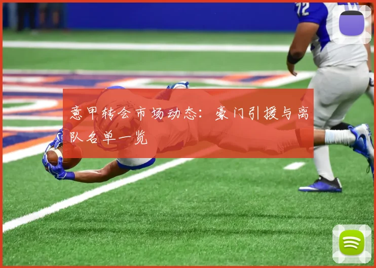 意甲转会市场动态：豪门引援与离队名单一览