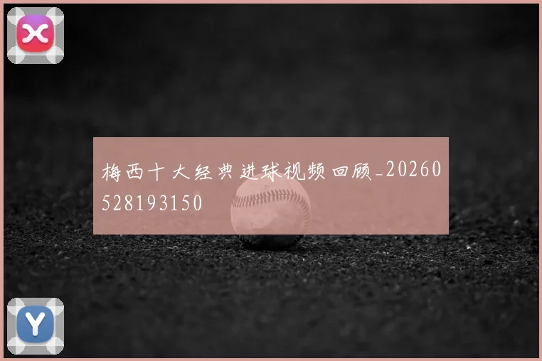 梅西十大经典进球视频回顾_20260528193150