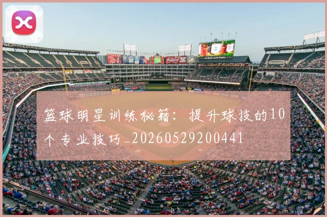 篮球明星训练秘籍：提升球技的10个专业技巧_20260529200441