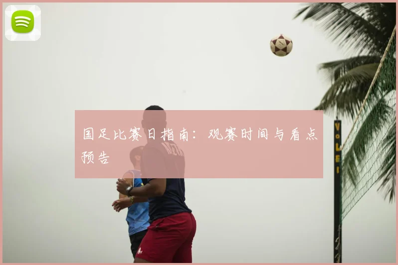 国足比赛日指南：观赛时间与看点预告