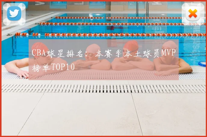 CBA球星排名：本赛季本土球员MVP榜单TOP10