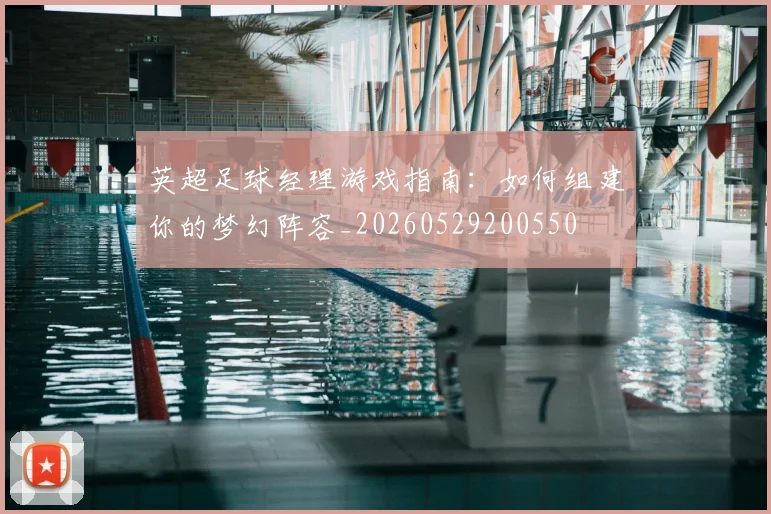 英超足球经理游戏指南：如何组建你的梦幻阵容_20260529200550