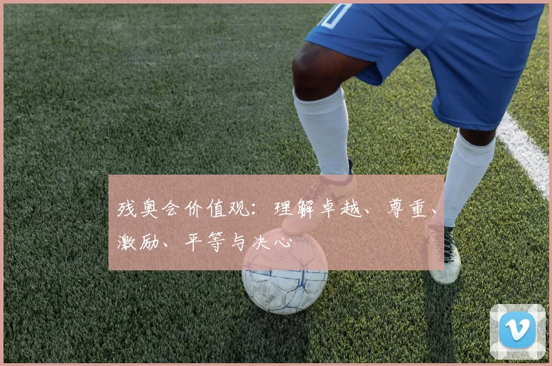 残奥会价值观:理解卓越、尊重、激励、平等与决心