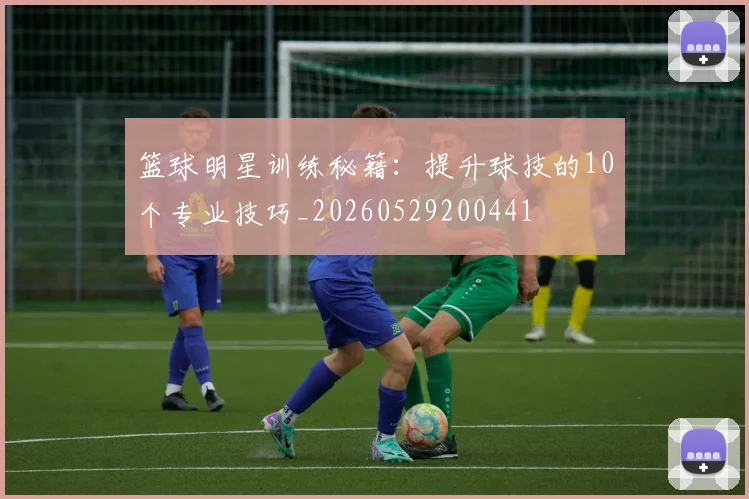 篮球明星训练秘籍:提升球技的10个专业技巧_20260529200441
