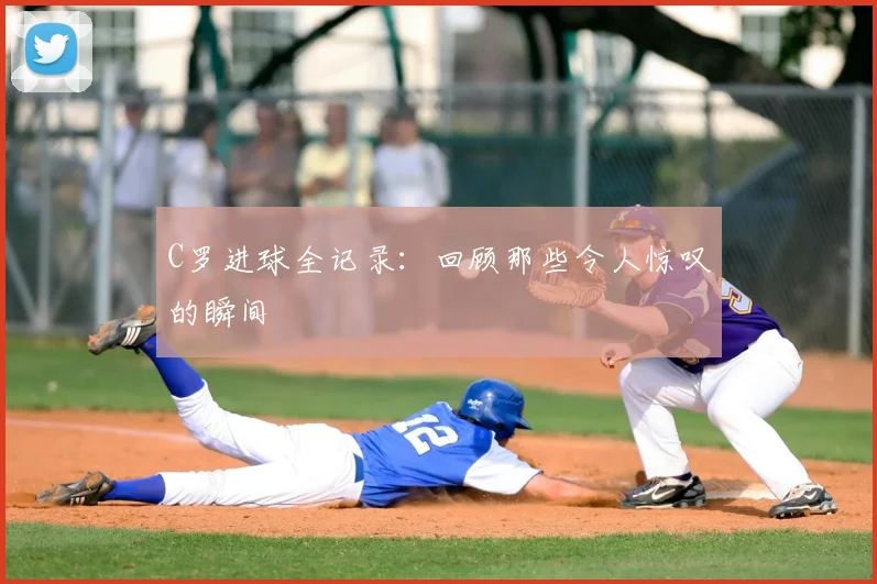 C罗进球全记录：回顾那些令人惊叹的瞬间