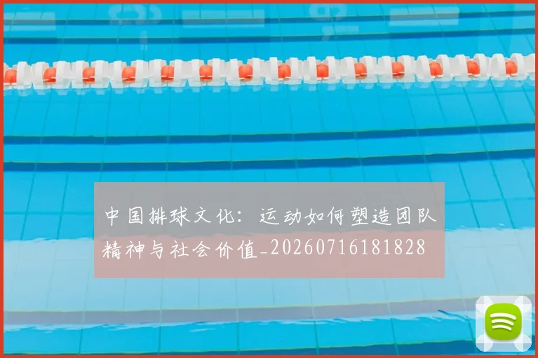 中国排球文化：运动如何塑造团队精神与社会价值_20260716181828