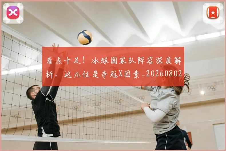 看点十足!冰球国家队阵容深度解析,这几位是夺冠X因素_20260802164145