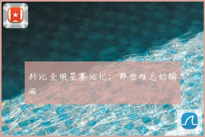 科比全明星赛记忆：那些难忘的瞬间