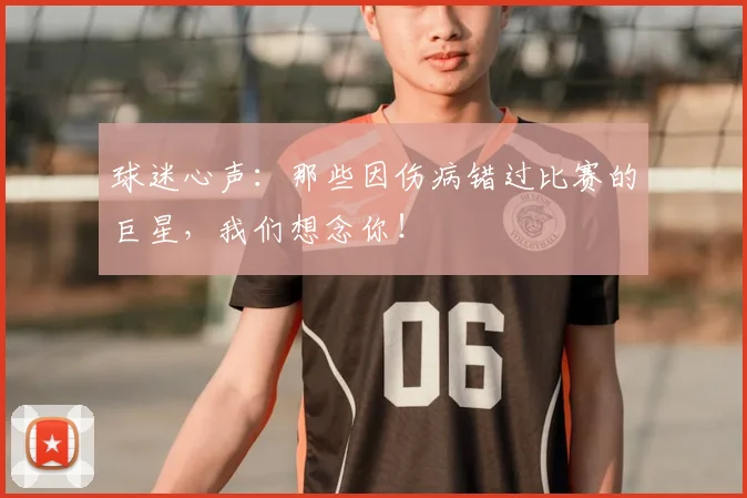 球迷心声：那些因伤病错过比赛的巨星，我们想念你！