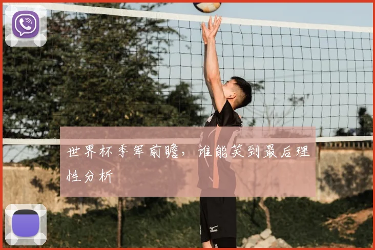 世界杯季军前瞻，谁能笑到最后理性分析