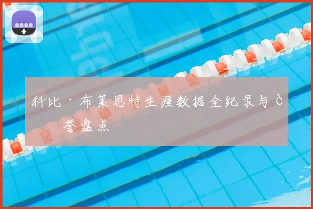 科比·布莱恩特生涯数据全纪录与荣誉盘点