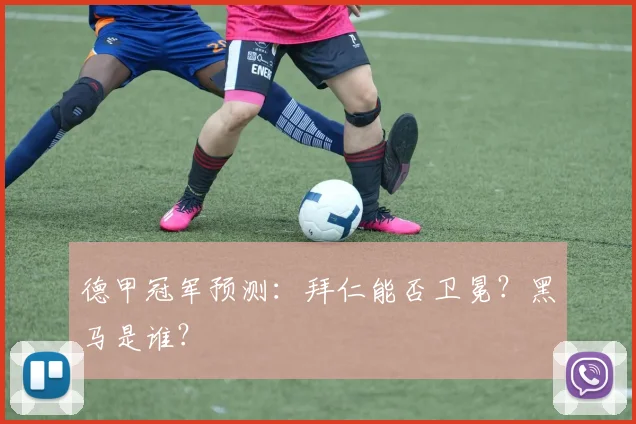 德甲冠军预测：拜仁能否卫冕？黑马是谁？