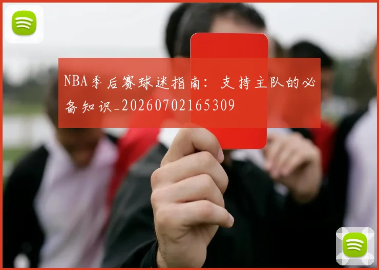 NBA季后赛球迷指南:支持主队的必备知识_20260702165309