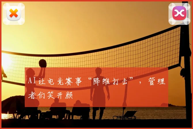 AI让电竞赛事“降维打击”,管理者们笑开颜