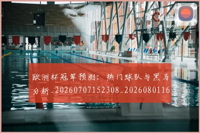 欧洲杯冠军预测:热门球队与黑马分析_20260707152308_20260801165752