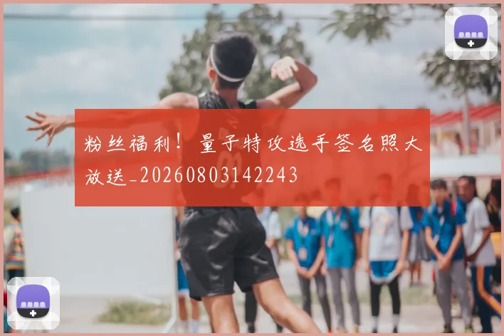粉丝福利！量子特攻选手签名照大放送_20260803142243
