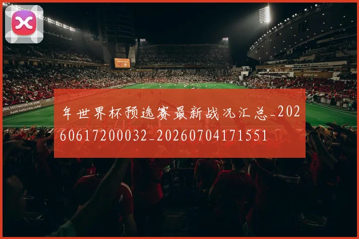 年世界杯预选赛最新战况汇总_20260617200032_20260704171551
