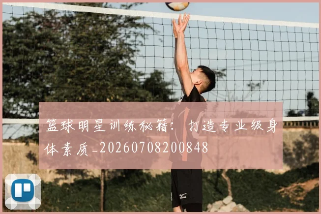 篮球明星训练秘籍：打造专业级身体素质_20260708200848
